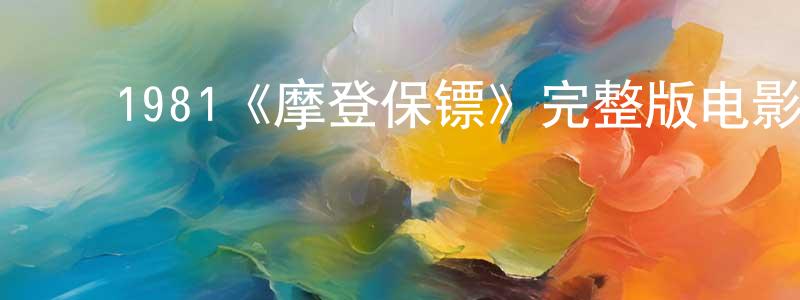 ﻿陈千艺发布﻿1981《摩登保镖》完整版电影/在线观看/百度云-美剧天堂